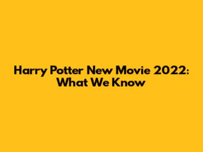 Harry Potter New Movie 2022: What We Know