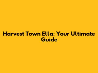 Harvest Town Ella: Your Ultimate Guide