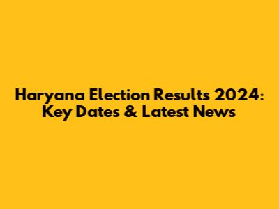 Haryana Election Results 2024: Key Dates & Latest News