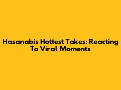 Hasanabi's Hottest Takes: Reacting To Viral Moments