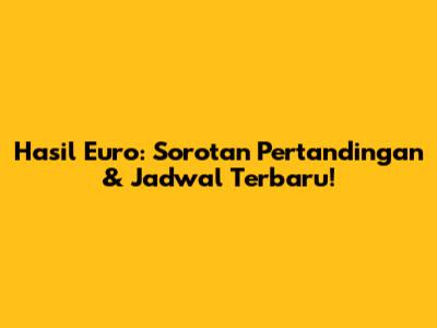 Hasil Euro: Sorotan Pertandingan & Jadwal Terbaru!