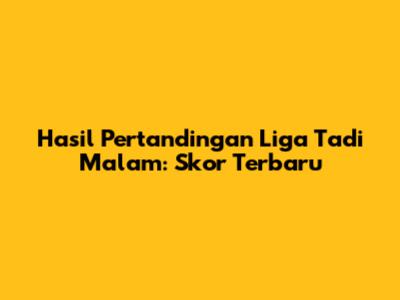Hasil Pertandingan Liga Tadi Malam: Skor Terbaru