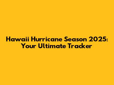 Hawaii Hurricane Season 2025: Your Ultimate Tracker