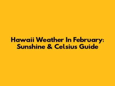 Hawaii Weather In February: Sunshine & Celsius Guide