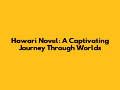 Hawari Novel: A Captivating Journey Through Worlds
