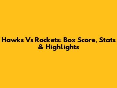 Hawks Vs Rockets: Box Score, Stats & Highlights