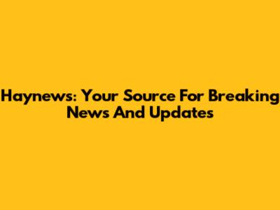 Haynews: Your Source For Breaking News And Updates