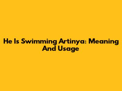 He Is Swimming Artinya: Meaning And Usage