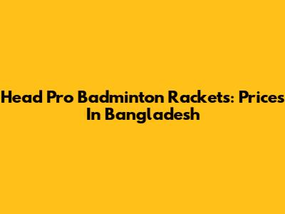 Head Pro Badminton Rackets: Prices In Bangladesh