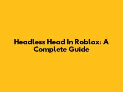 Headless Head In Roblox: A Complete Guide