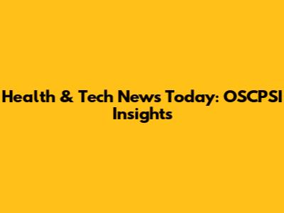 Health & Tech News Today: OSCPSI Insights