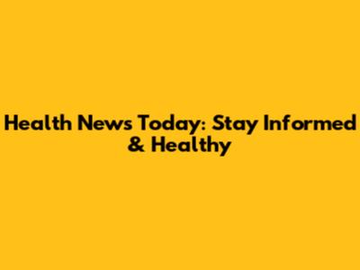Health News Today: Stay Informed & Healthy