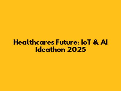 Healthcare's Future: IoT & AI Ideathon 2025