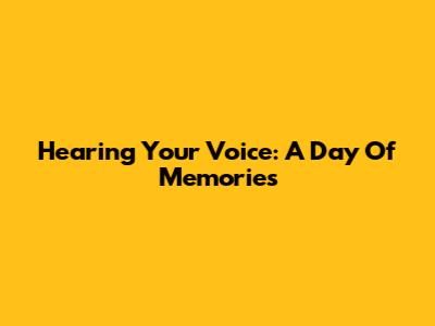 Hearing Your Voice: A Day Of Memories