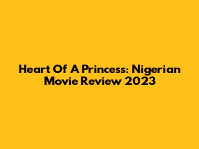 Heart Of A Princess: Nigerian Movie Review 2023