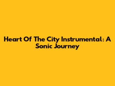 Heart Of The City Instrumental: A Sonic Journey
