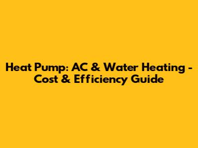 Heat Pump: AC & Water Heating - Cost & Efficiency Guide