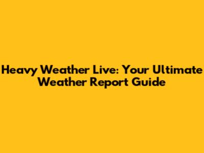 Heavy Weather Live: Your Ultimate Weather Report Guide