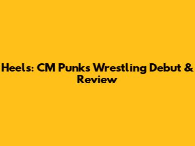 Heels: CM Punk's Wrestling Debut & Review