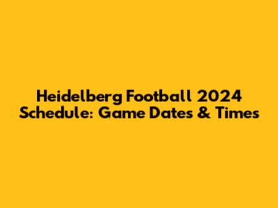 Heidelberg Football 2024 Schedule: Game Dates & Times