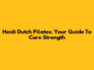 Heidi Dutch Pilates: Your Guide To Core Strength