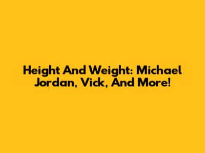 Height And Weight: Michael Jordan, Vick, And More!