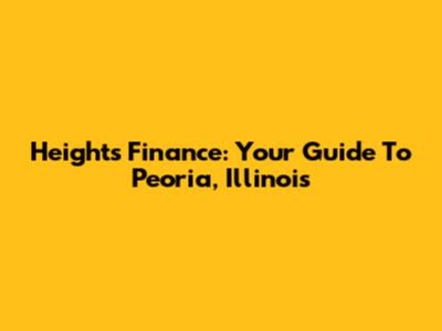 Heights Finance: Your Guide To Peoria, Illinois