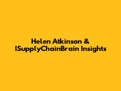 Helen Atkinson & ISupplyChainBrain Insights