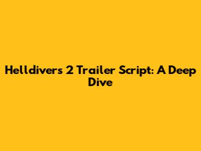 Helldivers 2 Trailer Script: A Deep Dive