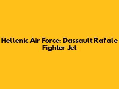 Hellenic Air Force: Dassault Rafale Fighter Jet