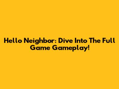 Hello Neighbor: Dive Into The Full Game Gameplay!