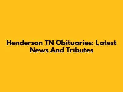 Henderson TN Obituaries: Latest News And Tributes