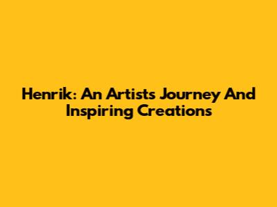 Henrik: An Artist's Journey And Inspiring Creations