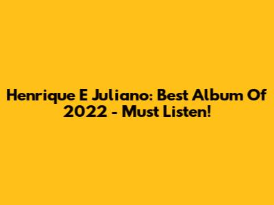 Henrique E Juliano: Best Album Of 2022 - Must Listen!