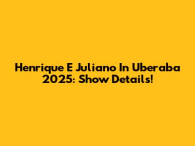 Henrique E Juliano In Uberaba 2025: Show Details!