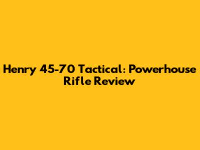 Henry 45-70 Tactical: Powerhouse Rifle Review