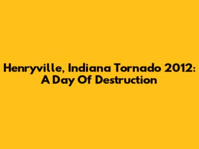 Henryville, Indiana Tornado 2012: A Day Of Destruction