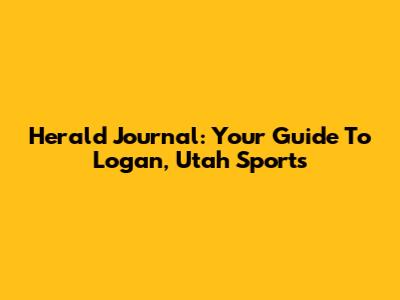 Herald Journal: Your Guide To Logan, Utah Sports