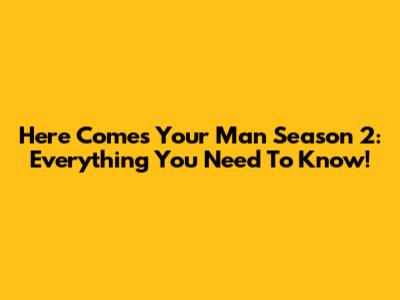 Here Comes Your Man Season 2: Everything You Need To Know!
