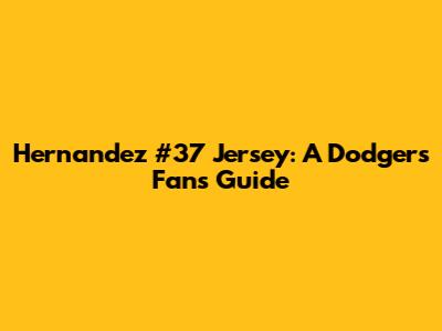 Hernandez #37 Jersey: A Dodgers Fan's Guide