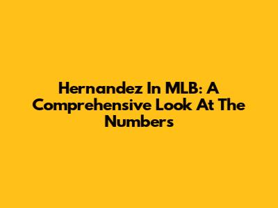 Hernandez In MLB: A Comprehensive Look At The Numbers