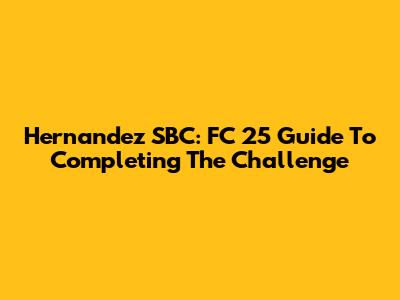 Hernandez SBC: FC 25 Guide To Completing The Challenge