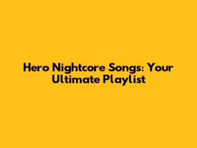 Hero Nightcore Songs: Your Ultimate Playlist