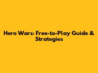 Hero Wars: Free-to-Play Guide & Strategies