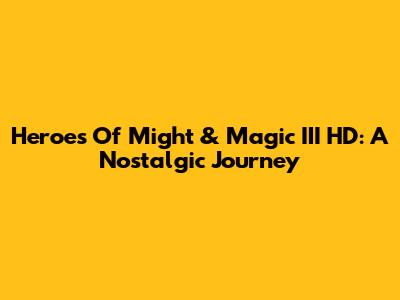 Heroes Of Might & Magic III HD: A Nostalgic Journey