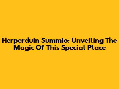 Herperduin Summio: Unveiling The Magic Of This Special Place