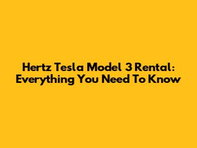 Hertz Tesla Model 3 Rental: Everything You Need To Know