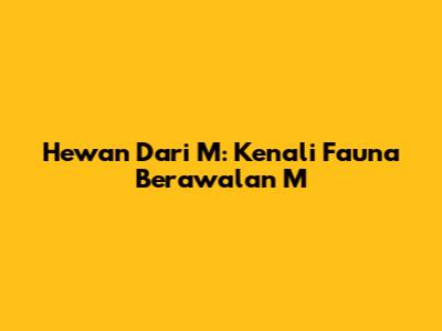 Hewan Dari M: Kenali Fauna Berawalan M