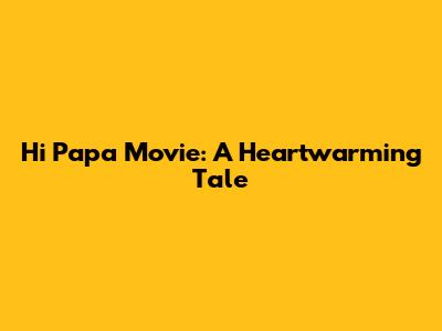 Hi Papa Movie: A Heartwarming Tale