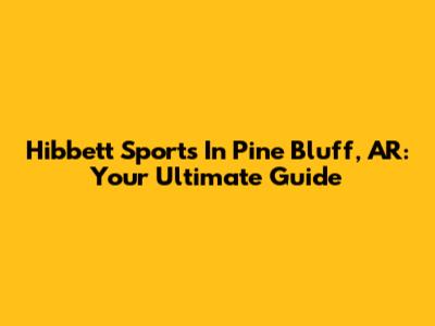 Hibbett Sports In Pine Bluff, AR: Your Ultimate Guide